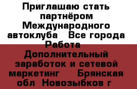 Приглашаю стать партнёром Международного автоклуба - Все города Работа » Дополнительный заработок и сетевой маркетинг   . Брянская обл.,Новозыбков г.